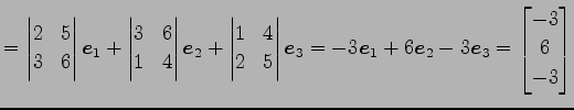 $\displaystyle = \begin{vmatrix}2 & 5 \\ 3 & 6 \end{vmatrix}\vec{e}_{1}+ \begin{...
...ec{e}_{1}+6\vec{e}_{2}-3\vec{e}_{3}= \begin{bmatrix}-3 \\ 6 \\ -3 \end{bmatrix}$