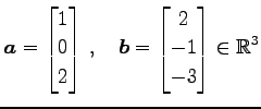 $\displaystyle \vec{a}= \begin{bmatrix}1 \\ 0 \\ 2 \end{bmatrix}\,,\quad \vec{b}= \begin{bmatrix}2 \\ -1 \\ -3 \end{bmatrix} \in\mathbb{R}^3$