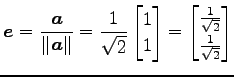 $\displaystyle \vec{e}=\frac{\vec{a}}{\Vert\vec{a}\Vert}= \frac{1}{\sqrt{2}} \be...
...bmatrix}= \begin{bmatrix}\frac{1}{\sqrt{2}} \\ \frac{1}{\sqrt{2}} \end{bmatrix}$