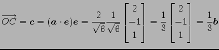 $\displaystyle \overrightarrow{OC}= \vec{c}= (\vec{a}\cdot\vec{e})\vec{e}= \frac...
...rix}= \frac{1}{3} \begin{bmatrix}2 \\ -1 \\ 1 \end{bmatrix}= \frac{1}{3}\vec{b}$