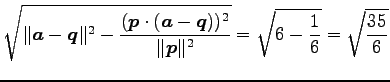 $\displaystyle \sqrt{ \Vert\vec{a}-\vec{q}\Vert^2- \frac{(\vec{p}\cdot(\vec{a}-\vec{q}))^2}{\Vert\vec{p}\Vert^2}}= \sqrt{6-\frac{1}{6}}=\sqrt{\frac{35}{6}}$