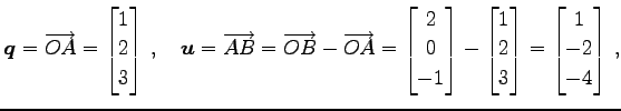 $\displaystyle \vec{q}=\overrightarrow{OA}= \begin{bmatrix}1 \\ 2 \\ 3 \end{bmat...
...matrix}1 \\ 2 \\ 3 \end{bmatrix}= \begin{bmatrix}1 \\ -2 \\ -4 \end{bmatrix}\,,$