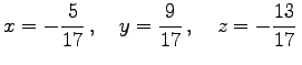 $\displaystyle x=-\frac{5}{17}\,,\quad y=\frac{9}{17}\,,\quad z=-\frac{13}{17}\,$