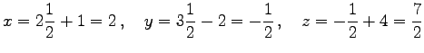 $\displaystyle x=2\frac{1}{2}+1=2\,,\quad y=3\frac{1}{2}-2=-\frac{1}{2}\,,\quad z=-\frac{1}{2}+4=\frac{7}{2}$