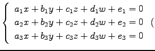 $\displaystyle \left\{ \begin{array}{l} a_1x+b_1y+c_1z+d_1w+e_1=0 \\ a_2x+b_2y+c_2z+d_2w+e_2=0 \\ a_3x+b_3y+c_3z+d_3w+e_3=0 \end{array}\right.($