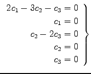 $\displaystyle \left. \begin{array}{r} 2c_1-3c_2-c_3=0 \\ c_1=0 \\ c_2-2c_3=0 \\ c_2=0 \\ c_3=0 \end{array}\right\}$