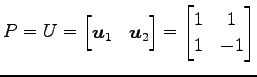 $\displaystyle P=U= \begin{bmatrix}\vec{u}_{1} & \vec{u}_{2} \end{bmatrix}= \begin{bmatrix}1 & 1 \\ 1 & -1 \end{bmatrix}$