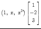 $\displaystyle \left(1,\,\, x,\,\, x^2\right)\begin{bmatrix}1 \\ -2 \\ 3 \end{bmatrix}$