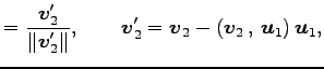$\displaystyle = \frac{\vec{v}'_2}{\Vert\vec{v}'_2\Vert}, \qquad \vec{v}_2'= \vec{v}_2- \left({\vec{v}_2}\,,\,{\vec{u}_1}\right)\vec{u}_1,$
