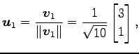 $\displaystyle \vec{u}_1= \frac{\vec{v}_1}{\Vert\vec{v}_1\Vert}= \frac{1}{\sqrt{10}} \begin{bmatrix}3 \\ 1 \end{bmatrix},$