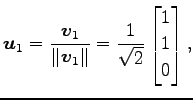 $\displaystyle \vec{u}_1= \frac{\vec{v}_1}{\Vert\vec{v}_1\Vert}= \frac{1}{\sqrt{2}} \begin{bmatrix}1 \\ 1 \\ 0 \end{bmatrix},$