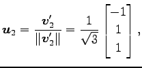 $\displaystyle \vec{u}_2=\frac{\vec{v}'_2}{\Vert\vec{v}'_2\Vert}= \frac{1}{\sqrt{3}} \begin{bmatrix}-1 \\ 1 \\ 1 \end{bmatrix},$