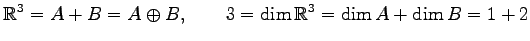 $\displaystyle \mathbb{R}^3=A+B=A\oplus B, \qquad 3=\dim\mathbb{R}^3=\dim A+\dim B=1+2$
