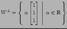 $\displaystyle W^{\perp}= \left\{\left.\,{\alpha \begin{bmatrix}1 \\ 1 \\ 1 \end{bmatrix}}\,\,\right\vert\,\,{\alpha\in\mathbb{R}}\,\right\}$