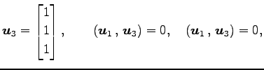 $\displaystyle \vec{u}_3= \begin{bmatrix}1 \\ 1 \\ 1 \end{bmatrix}, \qquad \left...
..._1}\,,\,{\vec{u}_3}\right)=0, \quad \left({\vec{u}_1}\,,\,{\vec{u}_3}\right)=0,$