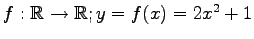 $ f:\mathbb{R}\to\mathbb{R};y=f(x)=2x^2+1$