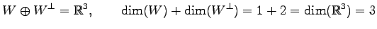 $\displaystyle W\oplus W^{\perp}=\mathbb{R}^3, \qquad \dim(W)+\dim(W^\perp)=1+2=\dim(\mathbb{R}^3)=3$