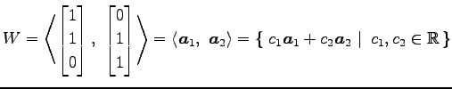 $\displaystyle W= \left\langle \begin{bmatrix}1 \\ 1 \\ 0 \end{bmatrix},\,\, \be...
...,{c_1\vec{a}_1+c_2\vec{a}_2}\,\,\right\vert\,\,{c_1,c_2\in\mathbb{R}}\,\right\}$