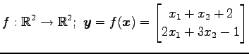 $ \displaystyle{f:\mathbb{R}^2\to\mathbb{R}^2;\,\,
\vec{y}=f(\vec{x})=
\begin{bmatrix}
x_{1}+ x_{2}+2 \\
2x_{1}+3x_{2}-1
\end{bmatrix}}$