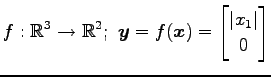 $ \displaystyle{f:\mathbb{R}^3\to\mathbb{R}^2;\,\,
\vec{y}=f(\vec{x})=
\begin{bmatrix}
\vert x_{1}\vert \\ 0
\end{bmatrix}}$