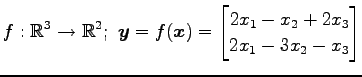 $ \displaystyle{f:\mathbb{R}^3\to\mathbb{R}^2;\,\,
\vec{y}=f(\vec{x})=
\begin{bmatrix}
2x_{1}-x_{2}+2x_{3} \\
2x_{1}-3x_{2}-x_{3}
\end{bmatrix}}$