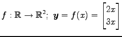 $ \displaystyle{f:\mathbb{R}\to\mathbb{R}^2;\,\,
\vec{y}=f(x)=
\begin{bmatrix}
2x \\ 3x
\end{bmatrix}}$