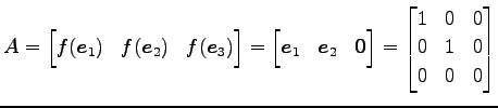 $\displaystyle A= \begin{bmatrix}f(\vec{e}_{1}) & f(\vec{e}_{2}) & f(\vec{e}_{3}...
...end{bmatrix} = \begin{bmatrix}1 & 0 & 0 \\ 0 & 1 & 0 \\ 0 & 0 & 0 \end{bmatrix}$