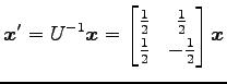 $\displaystyle \vec{x}'=U^{-1}\vec{x}= \begin{bmatrix}\frac{1}{2} & \frac{1}{2} \\ \frac{1}{2} & -\frac{1}{2} \end{bmatrix} \vec{x}$
