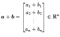 $ \displaystyle{
\vec{a}+\vec{b}=
\begin{bmatrix}
a_{1}+b_{1} \\ a_{2}+b_{2} \\ \vdots \\ a_{n}+b_{n}
\end{bmatrix}\in\mathbb{R}^{n}
}$