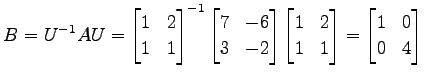 $\displaystyle B= U^{-1}AU= \begin{bmatrix}1 & 2 \\ 1 & 1 \end{bmatrix}^{-1} \be...
...trix}1 & 2 \\ 1 & 1 \end{bmatrix} = \begin{bmatrix}1 & 0 \\ 0 & 4 \end{bmatrix}$