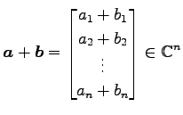 $ \displaystyle{
\vec{a}+\vec{b}=
\begin{bmatrix}
a_{1}+b_{1} \\ a_{2}+b_{2} \\ \vdots \\ a_{n}+b_{n}
\end{bmatrix}\in\mathbb{C}^{n}
}$