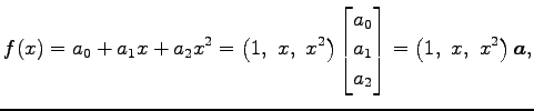 $\displaystyle f(x)=a_0+a_1x+a_2x^2= \left(1,\,\, x,\,\, x^2\right)\begin{bmatrix}a_0 \\ a_1 \\ a_2 \end{bmatrix} = \left(1,\,\, x,\,\, x^2\right)\vec{a},$