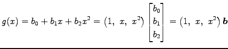 $\displaystyle g(x)=b_0+b_1x+b_2x^2= \left(1,\,\, x,\,\, x^2\right)\begin{bmatrix}b_0 \\ b_1 \\ b_2 \end{bmatrix} = \left(1,\,\, x,\,\, x^2\right)\vec{b}$