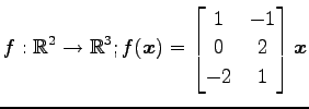 $ \displaystyle{
f:\mathbb{R}^2\to\mathbb{R}^3;
f(\vec{x})=
\begin{bmatrix}
1 & -1 \\
0 & 2 \\
-2 & 1
\end{bmatrix}\vec{x}
}$