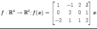 $ \displaystyle{
f:\mathbb{R}^4\to\mathbb{R}^3;
f(\vec{x})=
\begin{bmatrix}
1 & -1 & 2 & 3\\
0 & 2 & 0 & 1\\
-2 & 1 & 1 & 2
\end{bmatrix}\vec{x}
}$