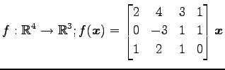 $ \displaystyle{
f:\mathbb{R}^4\to\mathbb{R}^3;
f(\vec{x})=
\begin{bmatrix}
2 & 4 & 3 & 1 \\
0 & -3 & 1 & 1 \\
1 & 2 & 1 & 0
\end{bmatrix}\vec{x}
}$