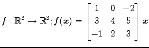 $ \displaystyle{
f:\mathbb{R}^3\to\mathbb{R}^3;
f(\vec{x})=
\begin{bmatrix}
1 & 0 & -2 \\
3 & 4 & 5 \\
-1 & 2 & 3
\end{bmatrix}\vec{x}
}$