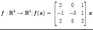 $ \displaystyle{
f:\mathbb{R}^3\to\mathbb{R}^3;
f(\vec{x})=
\begin{bmatrix}
2 & 0 & 1 \\
-1 & -3 & 1 \\
2 & 5 & 2
\end{bmatrix}\vec{x}
}$