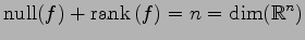 $\displaystyle \mathrm{null}(f)+\mathrm{rank}\,(f)=n=\dim(\mathbb{R}^n)$