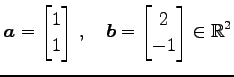 $\displaystyle \vec{a}= \begin{bmatrix}1 \\ 1 \end{bmatrix}\,,\quad \vec{b}= \begin{bmatrix}2 \\ -1 \end{bmatrix} \in\mathbb{R}^{2}$
