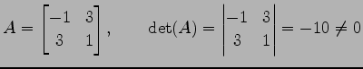 $\displaystyle A= \begin{bmatrix}-1 & 3 \\ 3 & 1 \end{bmatrix}, \qquad \det(A)= \begin{vmatrix}-1 & 3 \\ 3 & 1 \end{vmatrix} =-10\neq0$