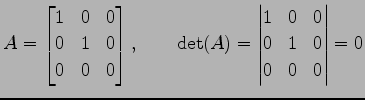 $\displaystyle A= \begin{bmatrix}1 & 0 & 0 \\ 0 & 1 & 0 \\ 0 & 0 & 0 \end{bmatri...
...ad \det(A)= \begin{vmatrix}1 & 0 & 0 \\ 0 & 1 & 0 \\ 0 & 0 & 0 \end{vmatrix} =0$