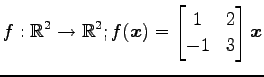$ \displaystyle{f:\mathbb{R}^2\to\mathbb{R}^2;
f(\vec{x})=
\begin{bmatrix}
1 & 2 \\
-1 & 3
\end{bmatrix}\vec{x}}$
