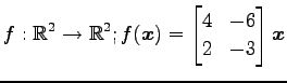 $ \displaystyle{f:\mathbb{R}^2\to\mathbb{R}^2;
f(\vec{x})=
\begin{bmatrix}
4 & -6 \\
2 & -3
\end{bmatrix}\vec{x}}$
