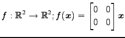 $ \displaystyle{f:\mathbb{R}^2\to\mathbb{R}^2;
f(\vec{x})=
\begin{bmatrix}
0 & 0 \\
0 & 0
\end{bmatrix}\vec{x}}$