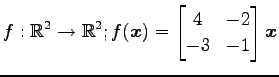 $ \displaystyle{f:\mathbb{R}^2\to\mathbb{R}^2;
f(\vec{x})=
\begin{bmatrix}
4 & -2 \\
-3 & -1
\end{bmatrix}\vec{x}}$