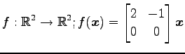 $ \displaystyle{f:\mathbb{R}^2\to\mathbb{R}^2;
f(\vec{x})=
\begin{bmatrix}
2 & -1 \\
0 & 0
\end{bmatrix}\vec{x}}$