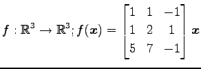 $ \displaystyle{f:\mathbb{R}^3\to\mathbb{R}^3;
f(\vec{x})=
\begin{bmatrix}
1 & 1 & -1 \\
1 & 2 & 1 \\
5 & 7 & -1
\end{bmatrix}\vec{x}}$