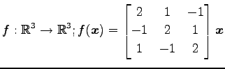 $ \displaystyle{f:\mathbb{R}^3\to\mathbb{R}^3;
f(\vec{x})=
\begin{bmatrix}
2 & 1 & -1 \\
-1 & 2 & 1 \\
1 & -1 & 2
\end{bmatrix}\vec{x}}$