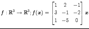 $ \displaystyle{f:\mathbb{R}^3\to\mathbb{R}^3;
f(\vec{x})=
\begin{bmatrix}
1 & 2 & -1 \\
3 & -1 & -2 \\
1 & -5 & 0
\end{bmatrix}\vec{x}}$